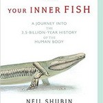our Inner Fish: A Journey into the 3.5-Billion-Year History of the Human Body
