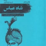 شاه عباس (پادشاه بی رحمی که به اسطوره مبدل گشت)