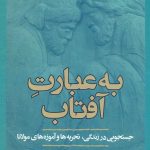به عبارت آفتاب (جست‌وجويی در زندگی، تجربه‌ها و آموزه‌های مولانا)